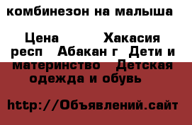 комбинезон на малыша › Цена ­ 600 - Хакасия респ., Абакан г. Дети и материнство » Детская одежда и обувь   